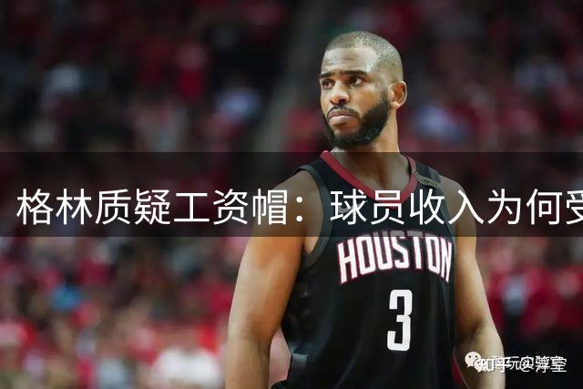 格林质疑工资帽：球员收入为何受限？